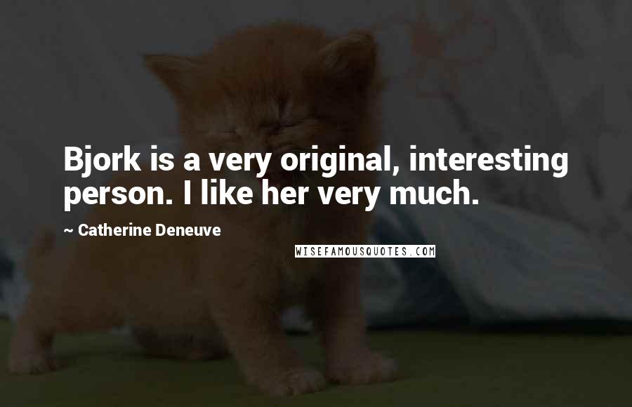 Catherine Deneuve quotes: Bjork is a very original, interesting person. I like her very much.