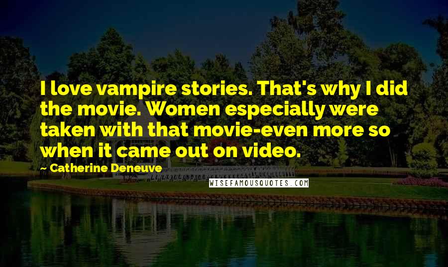 Catherine Deneuve quotes: I love vampire stories. That's why I did the movie. Women especially were taken with that movie-even more so when it came out on video.