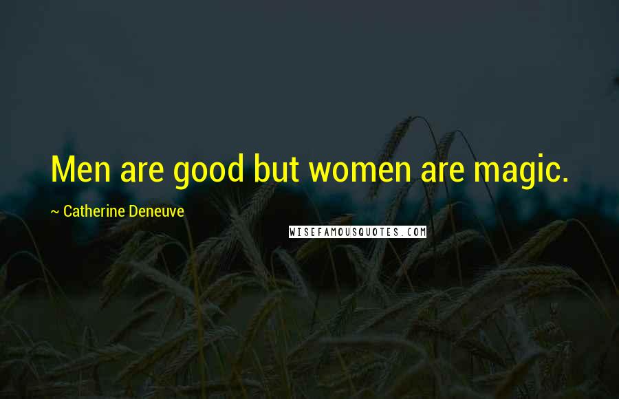 Catherine Deneuve quotes: Men are good but women are magic.