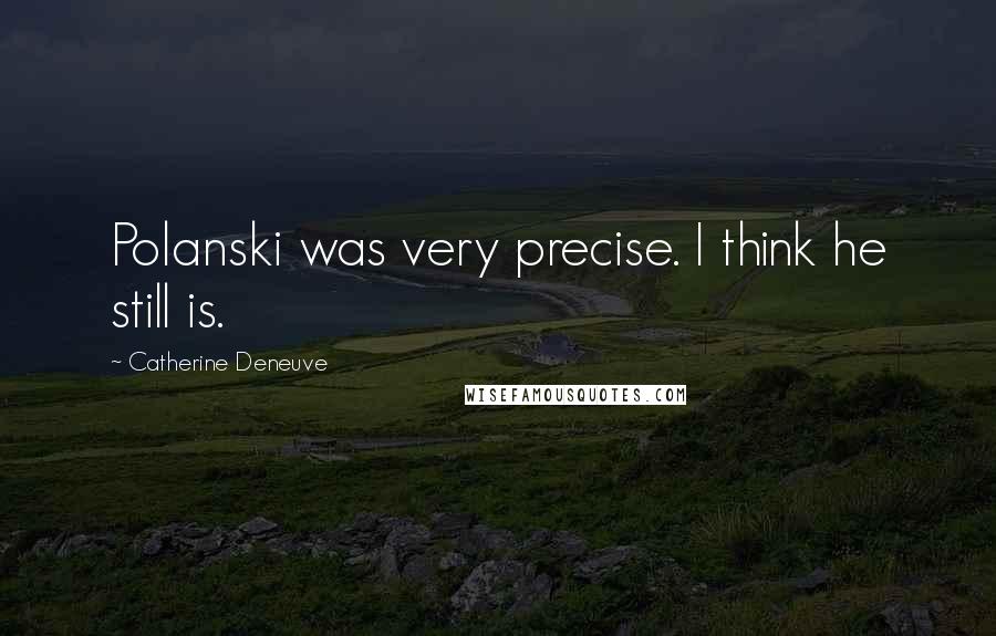 Catherine Deneuve quotes: Polanski was very precise. I think he still is.