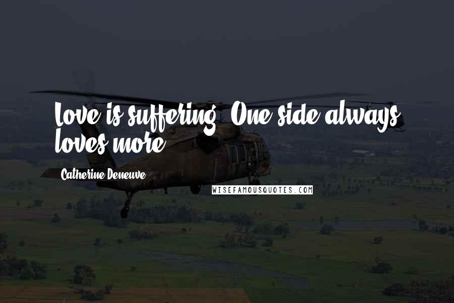 Catherine Deneuve quotes: Love is suffering. One side always loves more.