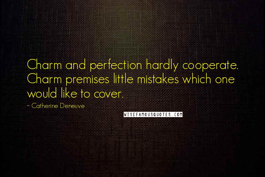 Catherine Deneuve quotes: Charm and perfection hardly cooperate. Charm premises little mistakes which one would like to cover.