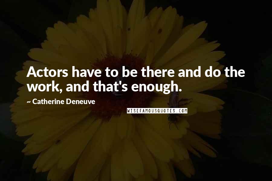 Catherine Deneuve quotes: Actors have to be there and do the work, and that's enough.