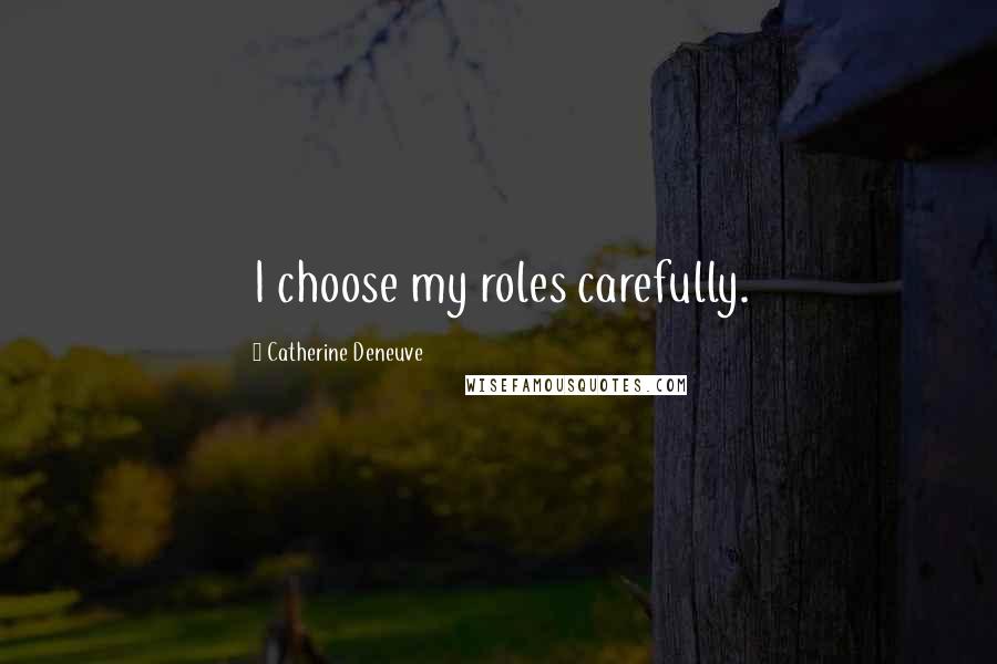 Catherine Deneuve quotes: I choose my roles carefully.
