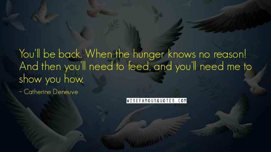 Catherine Deneuve quotes: You'll be back. When the hunger knows no reason! And then you'll need to feed, and you'll need me to show you how.