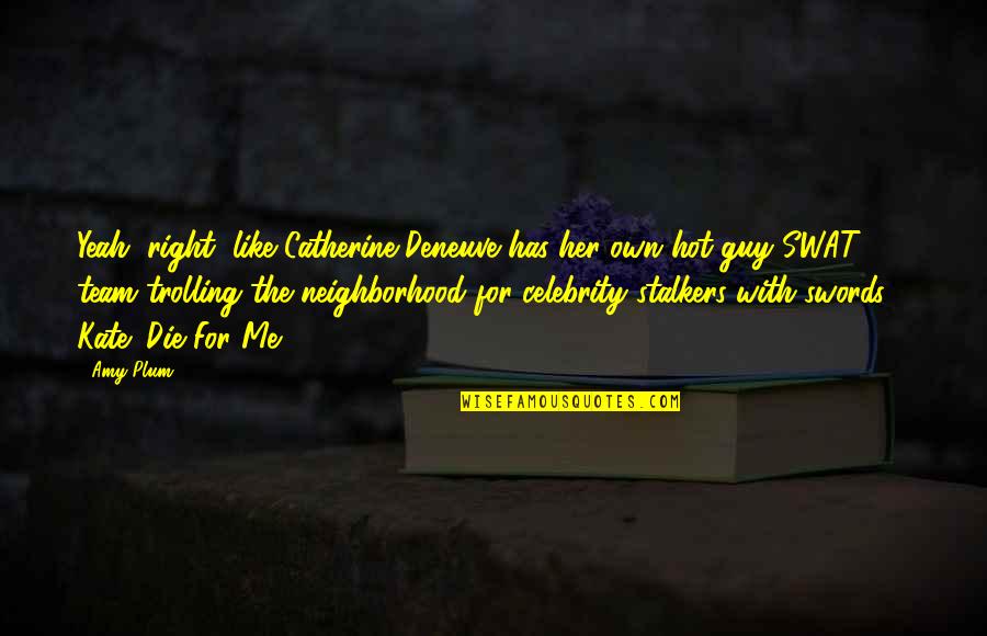 Catherine Deneuve Quotes By Amy Plum: Yeah, right, like Catherine Deneuve has her own Catherine Deneuve Quotes By Amy Plum: Yeah, right, like Catherine Deneuve has her own