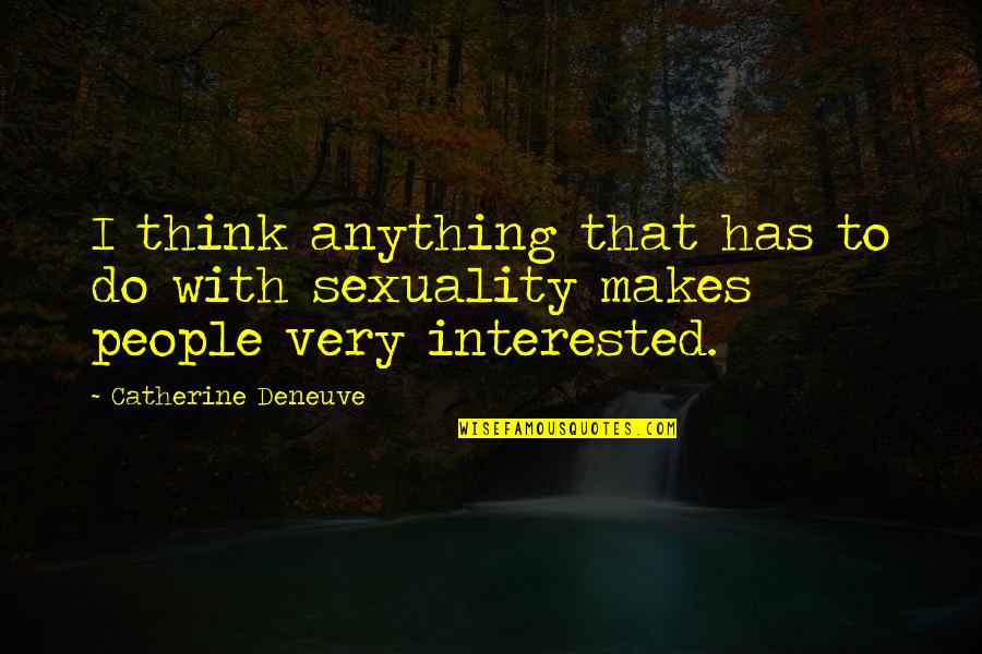 Catherine Deneuve Quotes By Catherine Deneuve: I think anything that has to do with Catherine Deneuve Quotes By Catherine Deneuve: I think anything that has to do with