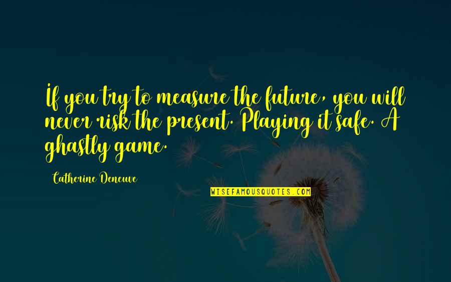 Catherine Deneuve Quotes By Catherine Deneuve: If you try to measure the future, you Catherine Deneuve Quotes By Catherine Deneuve: If you try to measure the future, you