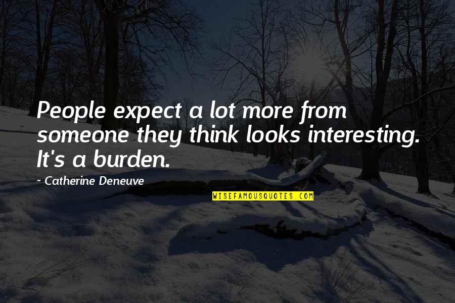 Catherine Deneuve Quotes By Catherine Deneuve: People expect a lot more from someone they Catherine Deneuve Quotes By Catherine Deneuve: People expect a lot more from someone they