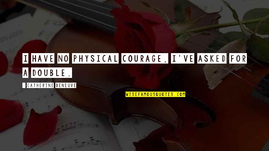 Catherine Deneuve Quotes By Catherine Deneuve: I have no physical courage, I've asked for Catherine Deneuve Quotes By Catherine Deneuve: I have no physical courage, I've asked for