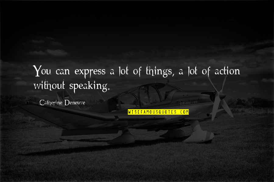 Catherine Deneuve Quotes By Catherine Deneuve: You can express a lot of things, a Catherine Deneuve Quotes By Catherine Deneuve: You can express a lot of things, a