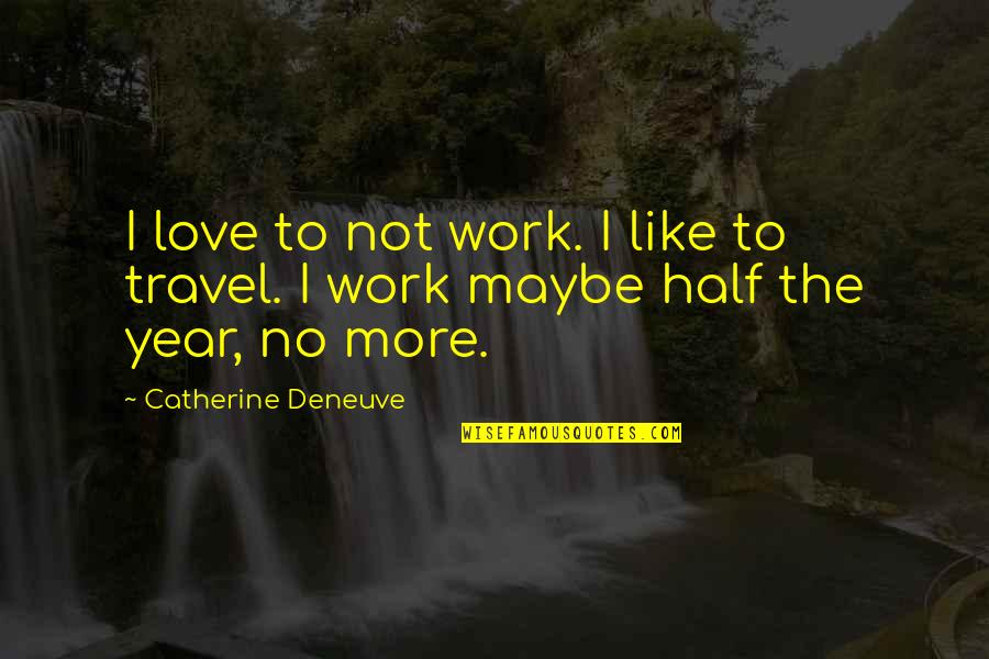 Catherine Deneuve Quotes By Catherine Deneuve: I love to not work. I like to Catherine Deneuve Quotes By Catherine Deneuve: I love to not work. I like to