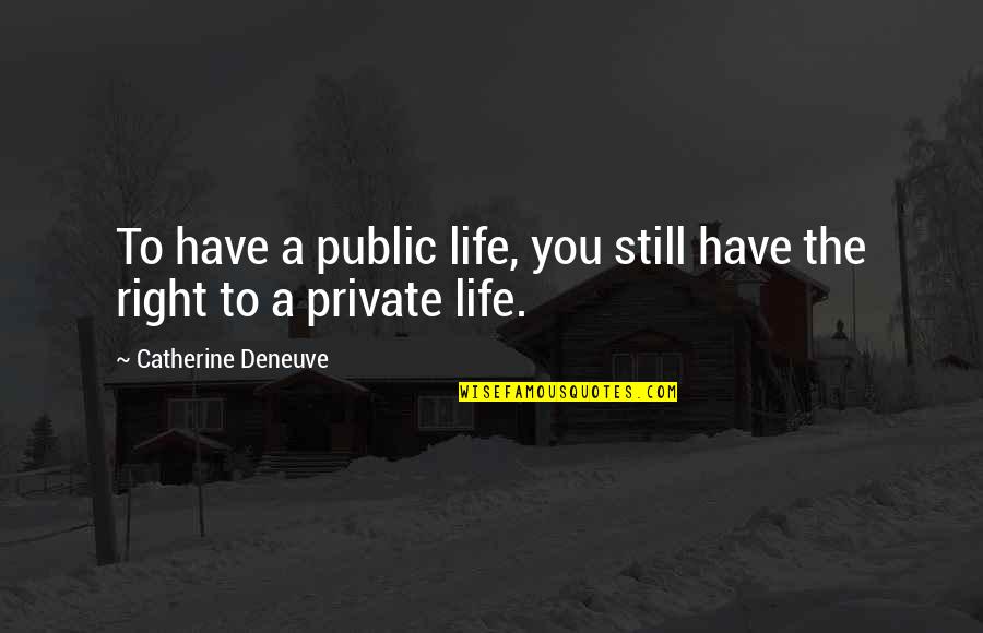 Catherine Deneuve Quotes By Catherine Deneuve: To have a public life, you still have Catherine Deneuve Quotes By Catherine Deneuve: To have a public life, you still have