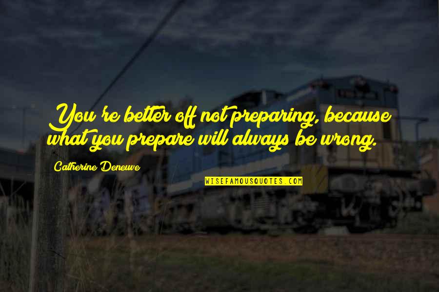 Catherine Deneuve Quotes By Catherine Deneuve: You're better off not preparing, because what you Catherine Deneuve Quotes By Catherine Deneuve: You're better off not preparing, because what you