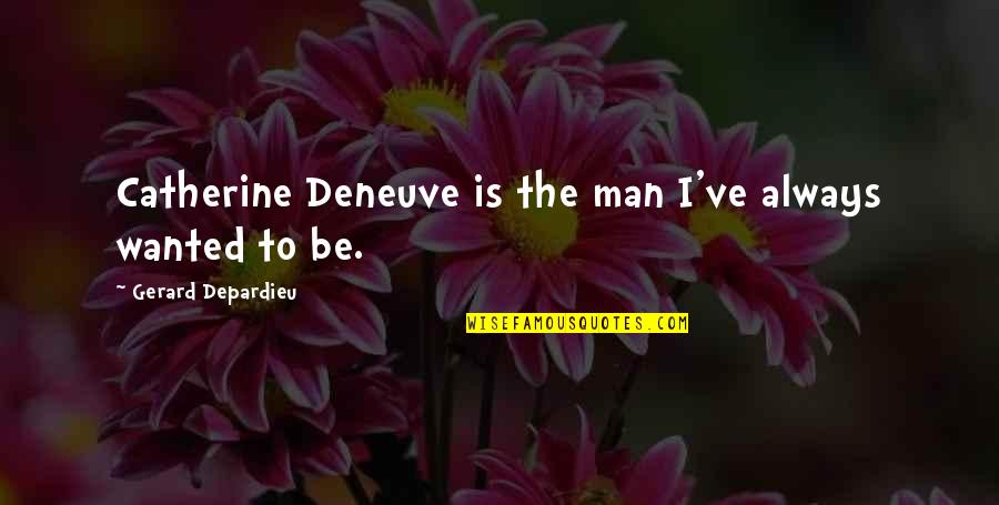 Catherine Deneuve Quotes By Gerard Depardieu: Catherine Deneuve is the man I've always wanted Catherine Deneuve Quotes By Gerard Depardieu: Catherine Deneuve is the man I've always wanted