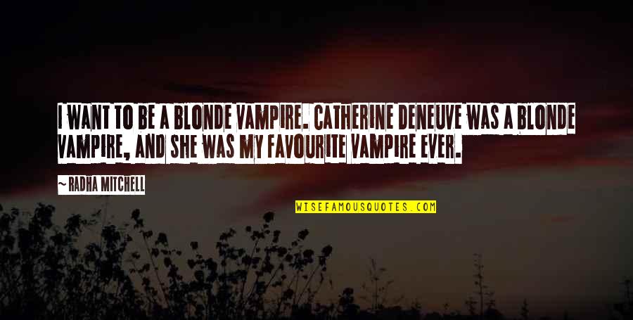 Catherine Deneuve Quotes By Radha Mitchell: I want to be a blonde vampire. Catherine Catherine Deneuve Quotes By Radha Mitchell: I want to be a blonde vampire. Catherine