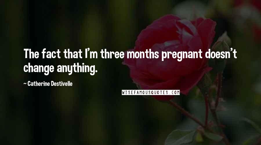 Catherine Destivelle quotes: The fact that I'm three months pregnant doesn't change anything.