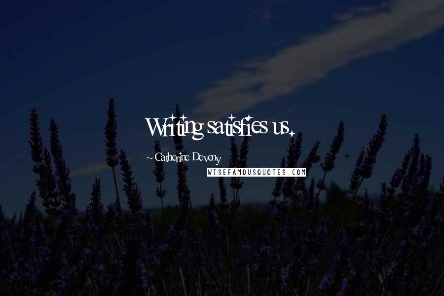 Catherine Deveny quotes: Writing satisfies us.