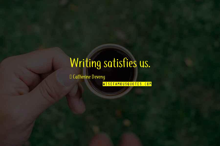 Catherine Deveny Quotes By Catherine Deveny: Writing satisfies us. Catherine Deveny Quotes By Catherine Deveny: Writing satisfies us.