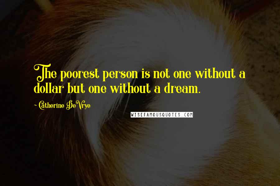 Catherine DeVrye quotes: The poorest person is not one without a dollar but one without a dream.