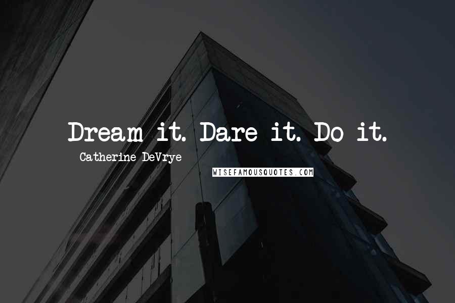 Catherine DeVrye quotes: Dream it. Dare it. Do it.