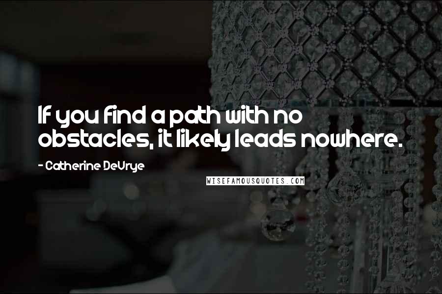 Catherine DeVrye quotes: If you find a path with no obstacles, it likely leads nowhere.