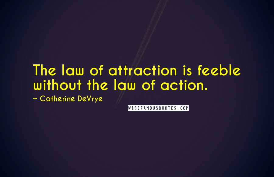 Catherine DeVrye quotes: The law of attraction is feeble without the law of action.