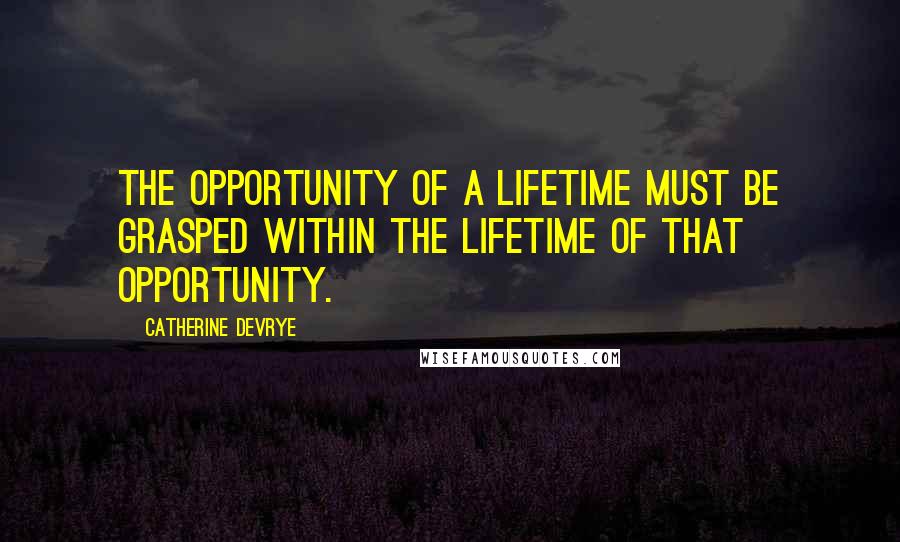 Catherine DeVrye quotes: The opportunity of a lifetime must be grasped within the lifetime of that opportunity.