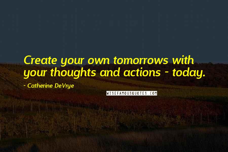 Catherine DeVrye quotes: Create your own tomorrows with your thoughts and actions - today.