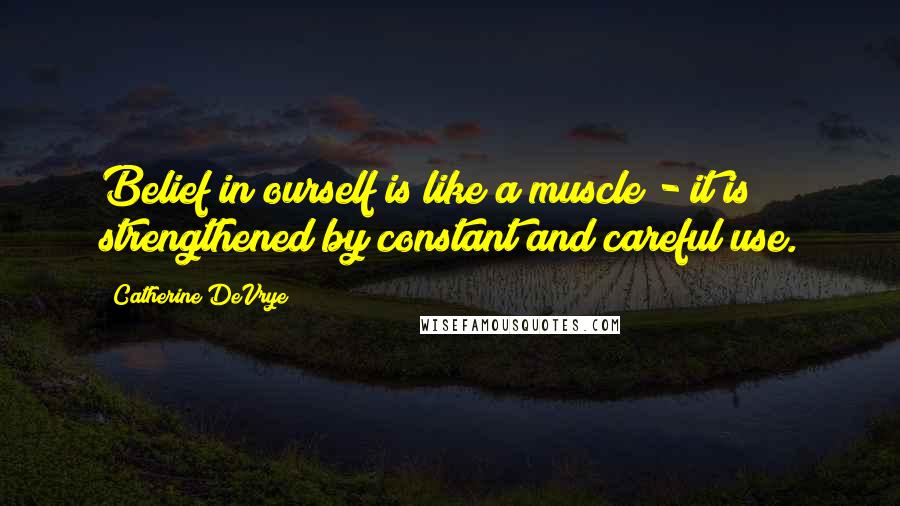 Catherine DeVrye quotes: Belief in ourself is like a muscle - it is strengthened by constant and careful use.