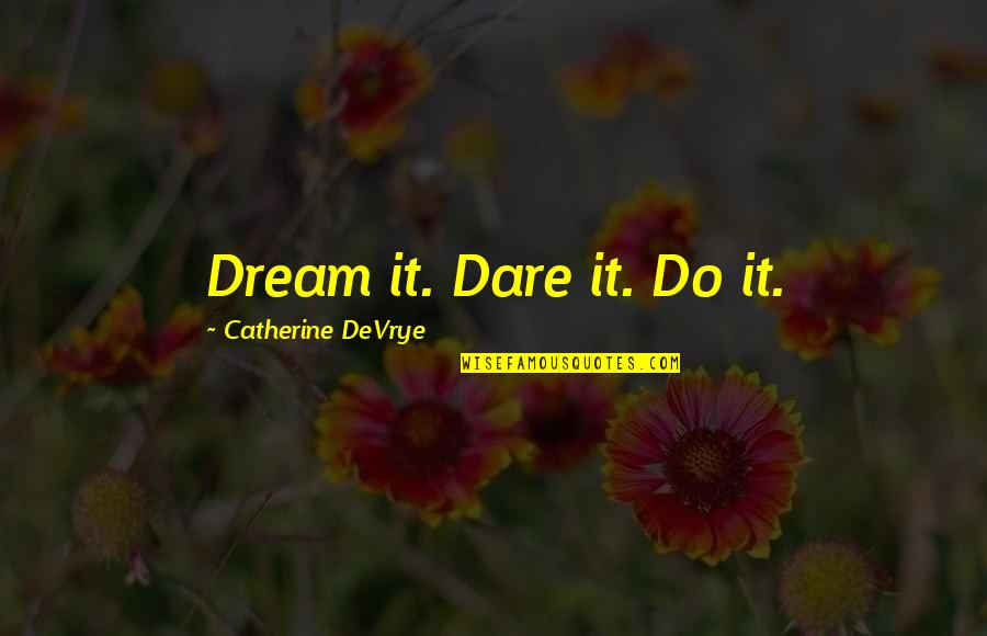 Catherine Devrye Quotes By Catherine DeVrye: Dream it. Dare it. Do it.