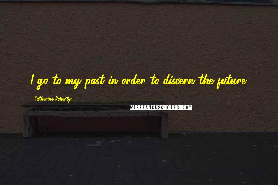 Catherine Doherty quotes: I go to my past in order to discern the future.