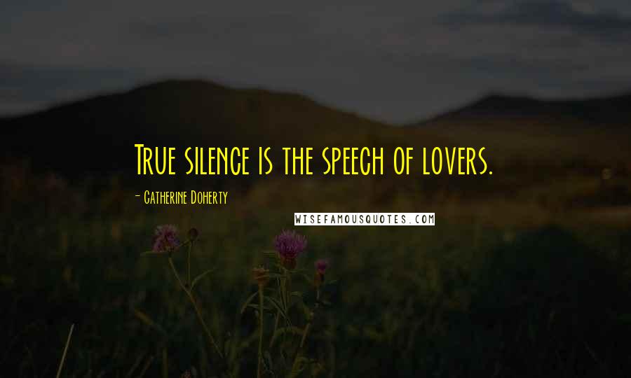 Catherine Doherty quotes: True silence is the speech of lovers.