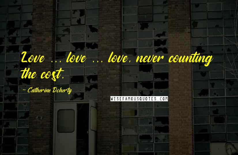 Catherine Doherty quotes: Love ... love ... love, never counting the cost.