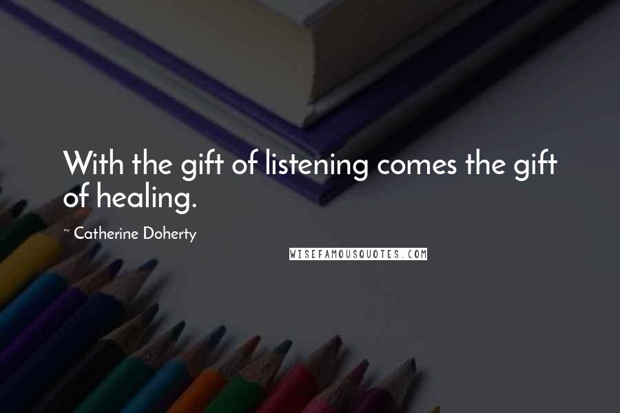 Catherine Doherty quotes: With the gift of listening comes the gift of healing.