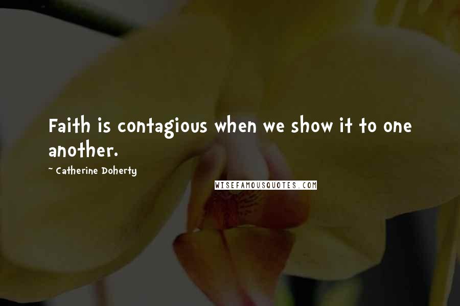 Catherine Doherty quotes: Faith is contagious when we show it to one another.