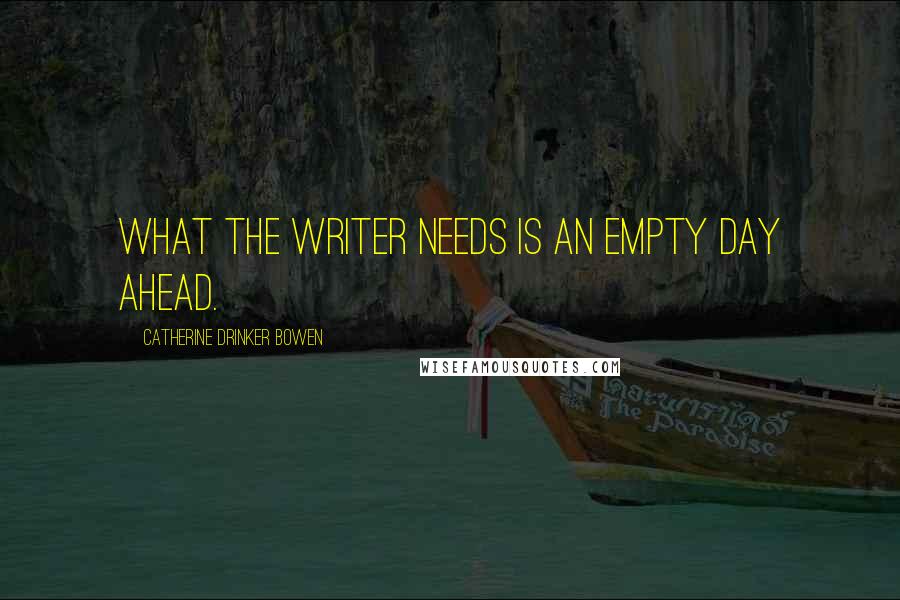 Catherine Drinker Bowen quotes: What the writer needs is an empty day ahead.
