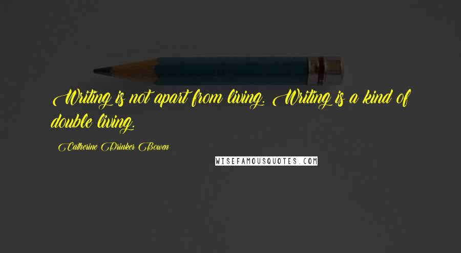 Catherine Drinker Bowen quotes: Writing is not apart from living. Writing is a kind of double living.