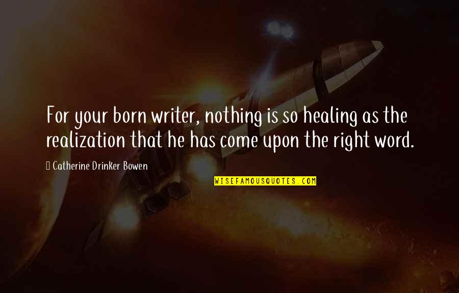 Catherine Drinker Bowen Quotes By Catherine Drinker Bowen: For your born writer, nothing is so healing