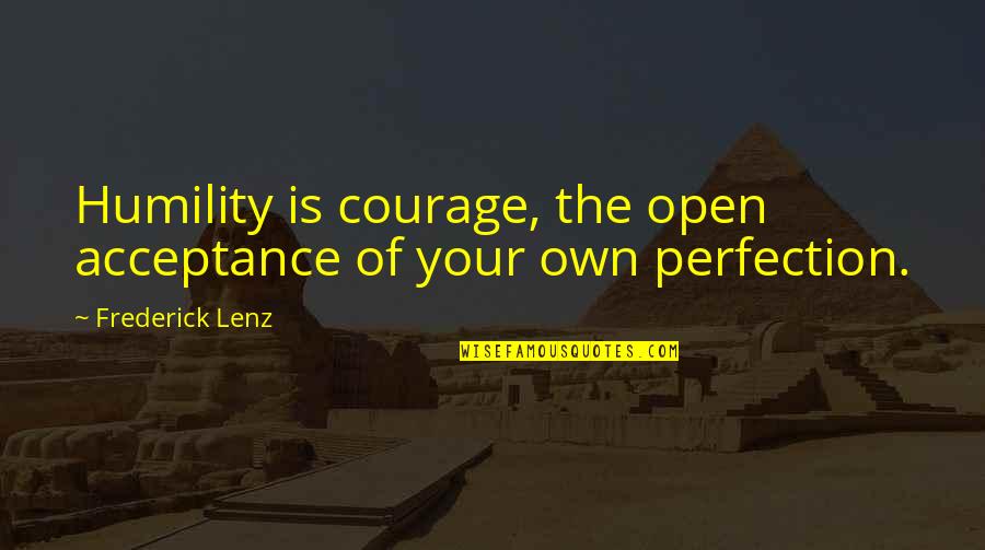 Catherine Drinker Bowen Quotes By Frederick Lenz: Humility is courage, the open acceptance of your