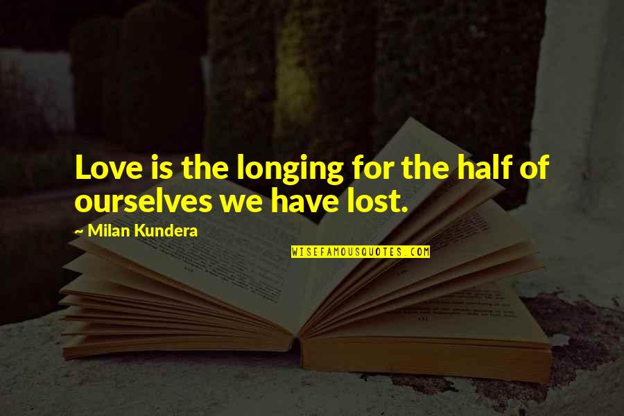 Catherine Drinker Bowen Quotes By Milan Kundera: Love is the longing for the half of