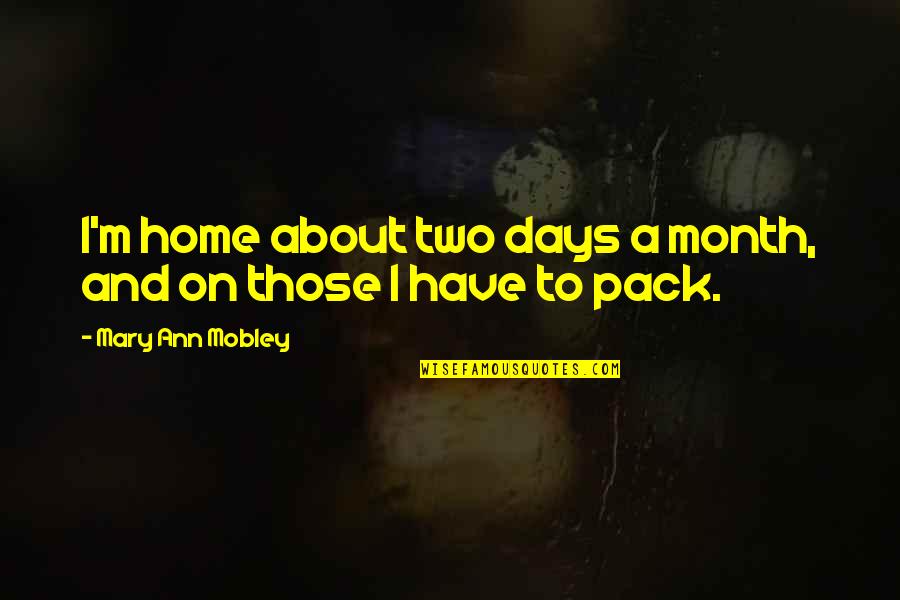 Catherine Earnshaw Description Quotes By Mary Ann Mobley: I'm home about two days a month, and Catherine Earnshaw Description Quotes By Mary Ann Mobley: I'm home about two days a month, and