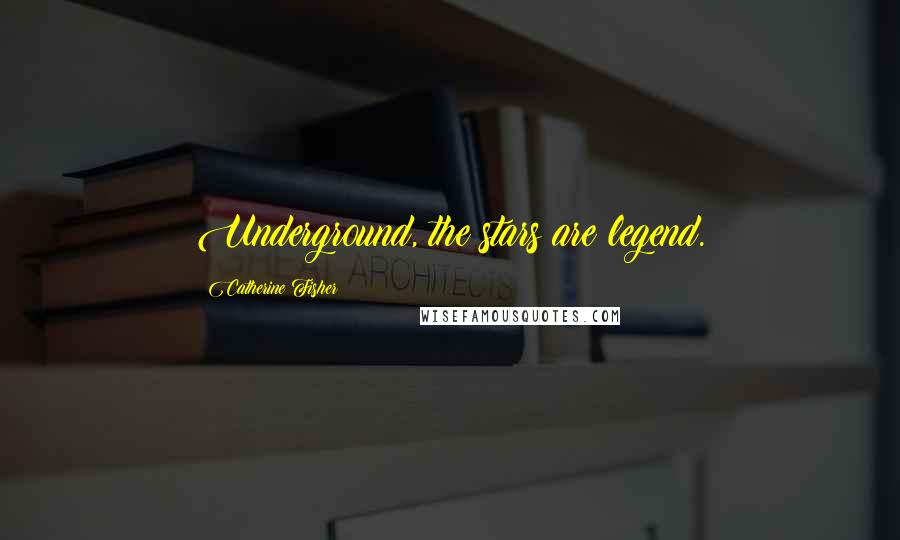 Catherine Fisher quotes: Underground, the stars are legend.