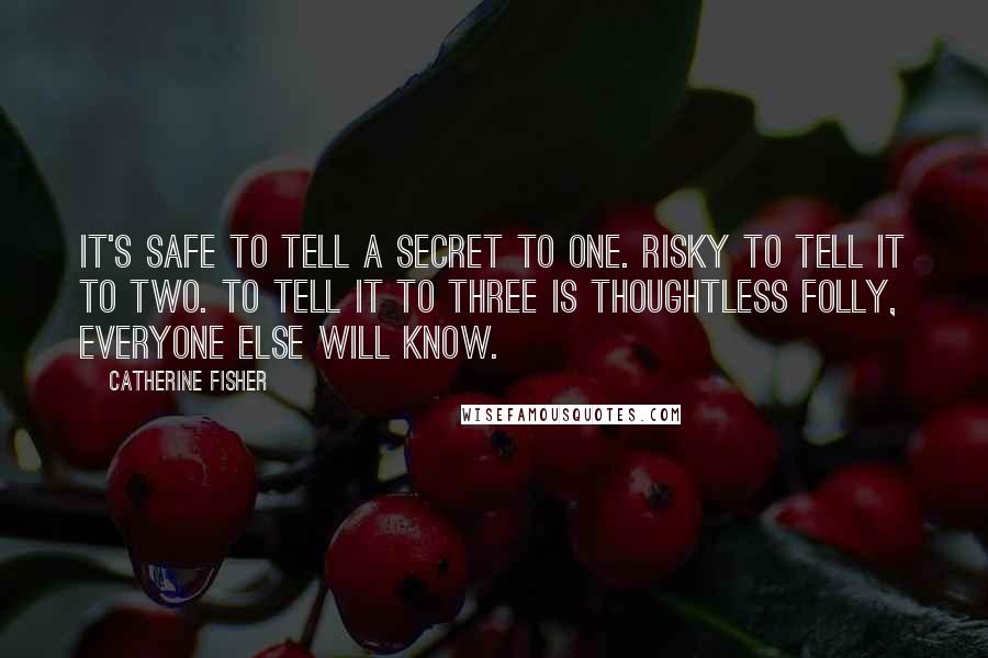 Catherine Fisher quotes: It's safe to tell a secret to one. Risky to tell it to two. To tell it to three is thoughtless folly, everyone else will know.