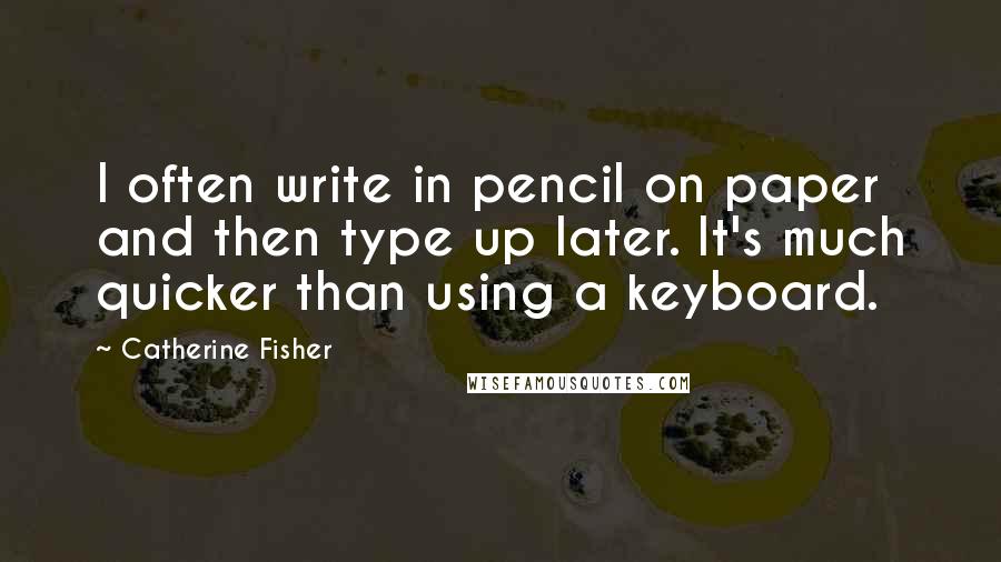 Catherine Fisher quotes: I often write in pencil on paper and then type up later. It's much quicker than using a keyboard.