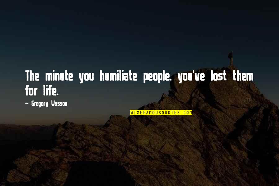 Catherine Fitzmaurice Quotes By Gregory Wasson: The minute you humiliate people, you've lost them
