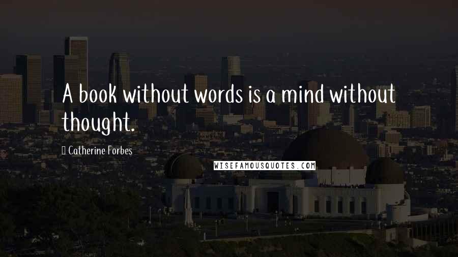 Catherine Forbes quotes: A book without words is a mind without thought.