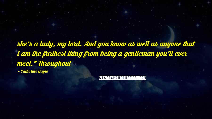 Catherine Gayle quotes: she's a lady, my lord. And you know as well as anyone that I am the furthest thing from being a gentleman you'll ever meet." Throughout