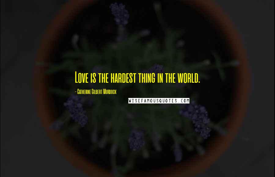 Catherine Gilbert Murdock quotes: Love is the hardest thing in the world.