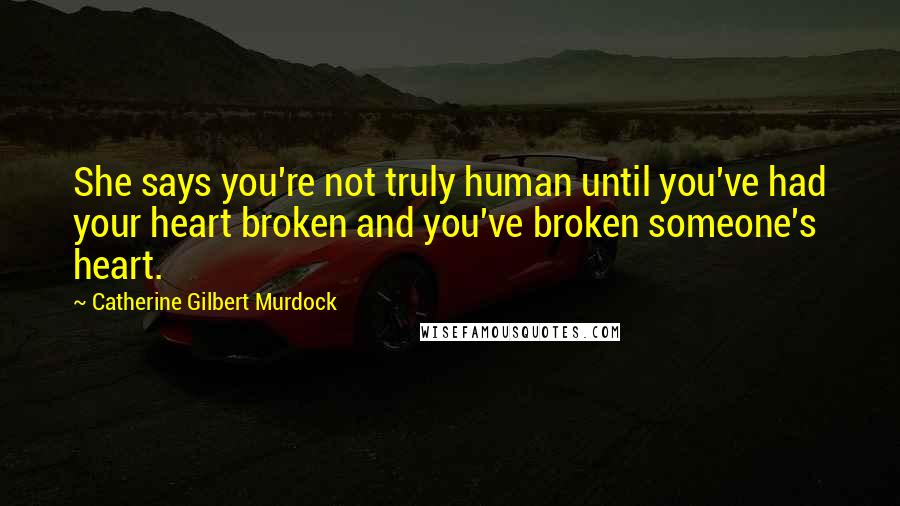 Catherine Gilbert Murdock quotes: She says you're not truly human until you've had your heart broken and you've broken someone's heart. Catherine Gilbert Murdock quotes: She says you're not truly human until you've had your heart broken and you've broken someone's heart.